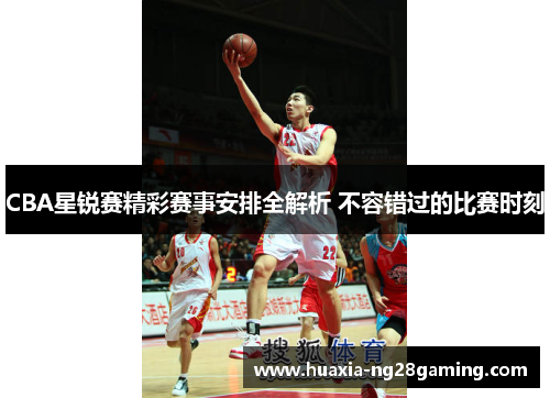 CBA星锐赛精彩赛事安排全解析 不容错过的比赛时刻 CBA星锐赛精彩赛事安排全解析 不容错过的比赛时刻