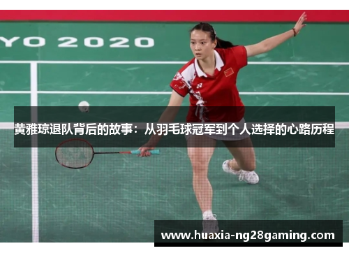 黄雅琼退队背后的故事:从羽毛球冠军到个人选择的心路历程 黄雅琼退队背后的故事:从羽毛球冠军到个人选择的心路历程