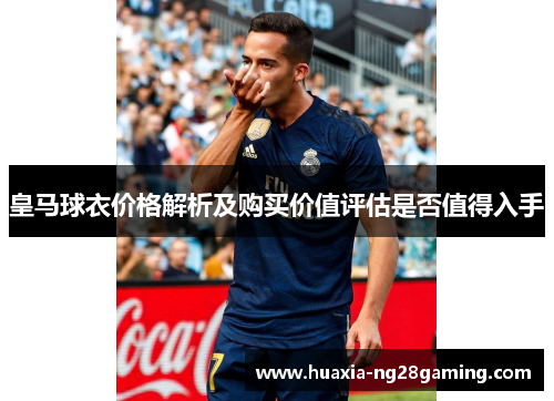 皇马球衣价格解析及购买价值评估是否值得入手