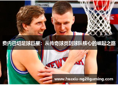 费内巴切足球巨星:从传奇球员到球队核心的崛起之路 费内巴切足球巨星:从传奇球员到球队核心的崛起之路