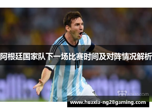 阿根廷国家队下一场比赛时间及对阵情况解析