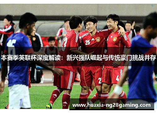本赛季英联杯深度解读：新兴强队崛起与传统豪门挑战并存