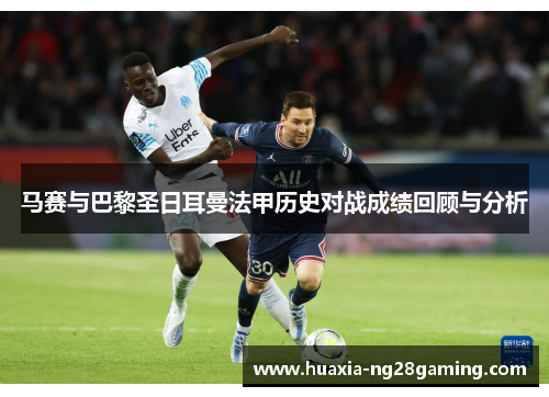 马赛与巴黎圣日耳曼法甲历史对战成绩回顾与分析