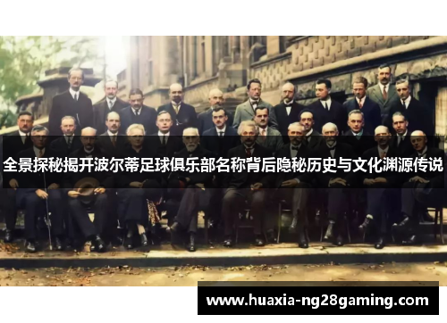 全景探秘揭开波尔蒂足球俱乐部名称背后隐秘历史与文化渊源传说