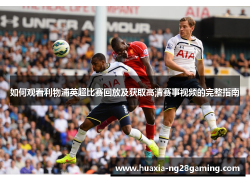 如何观看利物浦英超比赛回放及获取高清赛事视频的完整指南