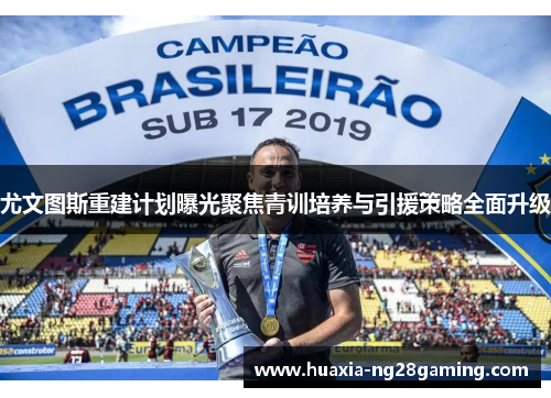 尤文图斯重建计划曝光聚焦青训培养与引援策略全面升级