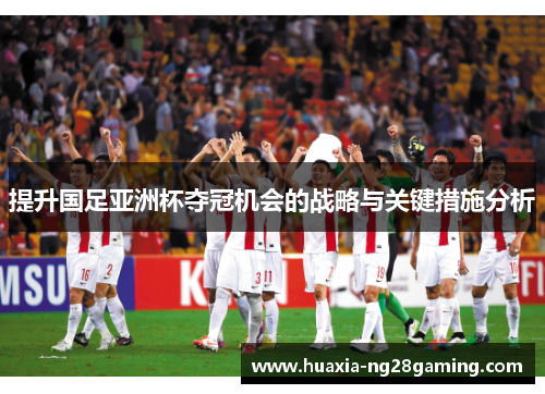 提升国足亚洲杯夺冠机会的战略与关键措施分析