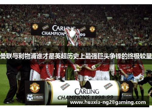 曼联与利物浦谁才是英超历史上最强巨头争锋的终极较量 曼联与利物浦谁才是英超历史上最强巨头争锋的终极较量