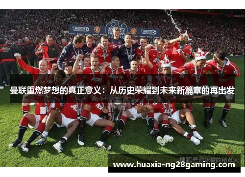 曼联重燃梦想的真正意义：从历史荣耀到未来新篇章的再出发