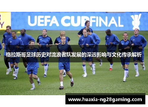 格拉斯哥足球历史对流浪者队发展的深远影响与文化传承解析 格拉斯哥足球历史对流浪者队发展的深远影响与文化传承解析