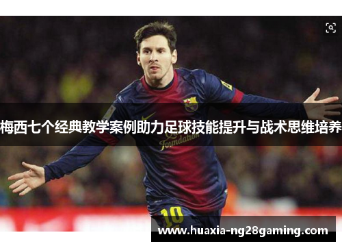 梅西七个经典教学案例助力足球技能提升与战术思维培养