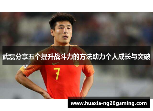 武磊分享五个提升战斗力的方法助力个人成长与突破