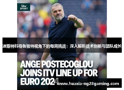 波斯特科格鲁独特视角下的每周挑战:深入解析战术创新与团队成长 波斯特科格鲁独特视角下的每周挑战:深入解析战术创新与团队成长