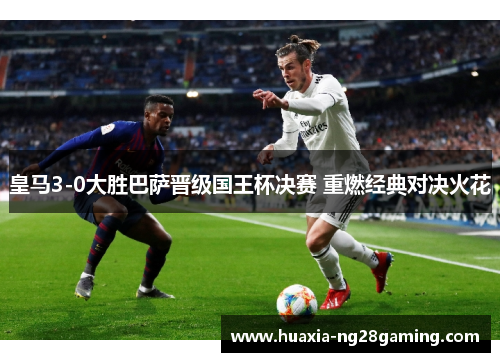 皇马3-0大胜巴萨晋级国王杯决赛 重燃经典对决火花