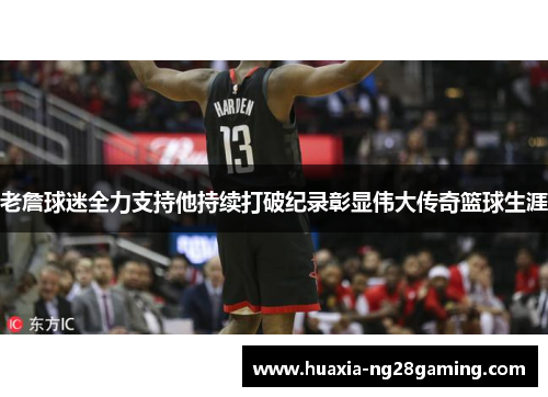 老詹球迷全力支持他持续打破纪录彰显伟大传奇篮球生涯