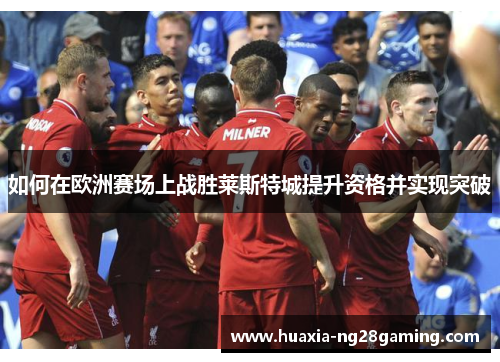 如何在欧洲赛场上战胜莱斯特城提升资格并实现突破 如何在欧洲赛场上战胜莱斯特城提升资格并实现突破