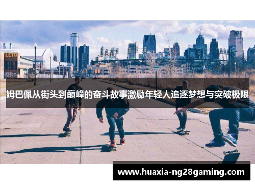 姆巴佩从街头到巅峰的奋斗故事激励年轻人追逐梦想与突破极限