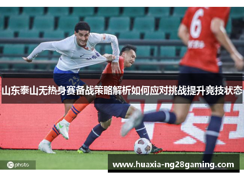 山东泰山无热身赛备战策略解析如何应对挑战提升竞技状态