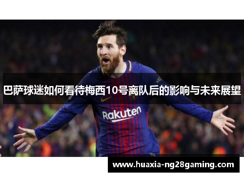 巴萨球迷如何看待梅西10号离队后的影响与未来展望