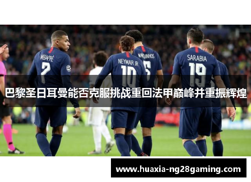 巴黎圣日耳曼能否克服挑战重回法甲巅峰并重振辉煌