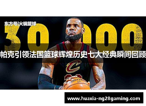 帕克引领法国篮球辉煌历史七大经典瞬间回顾 帕克引领法国篮球辉煌历史七大经典瞬间回顾