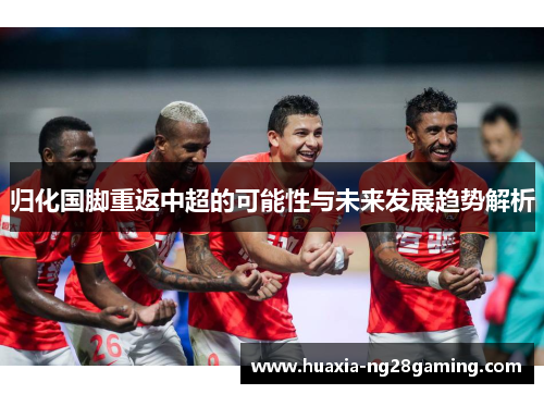 归化国脚重返中超的可能性与未来发展趋势解析