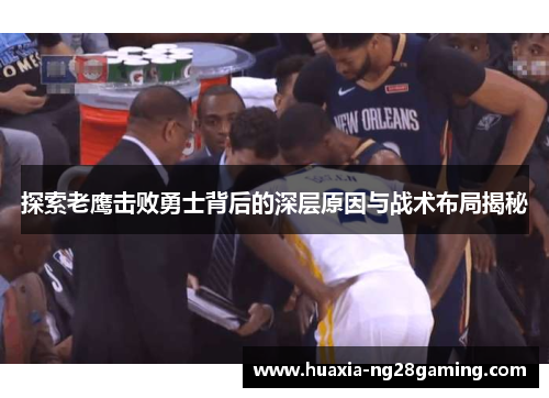 探索老鹰击败勇士背后的深层原因与战术布局揭秘 探索老鹰击败勇士背后的深层原因与战术布局揭秘