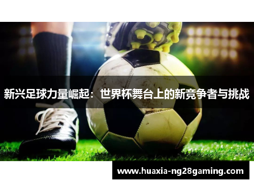 新兴足球力量崛起：世界杯舞台上的新竞争者与挑战