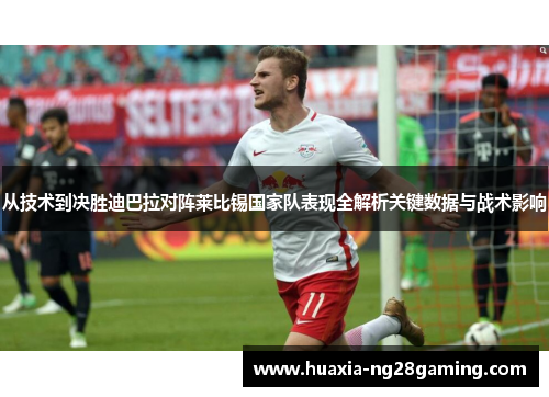 从技术到决胜迪巴拉对阵莱比锡国家队表现全解析关键数据与战术影响