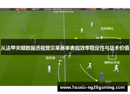 从法甲关键数据透视登贝莱赛季表现效率稳定性与战术价值