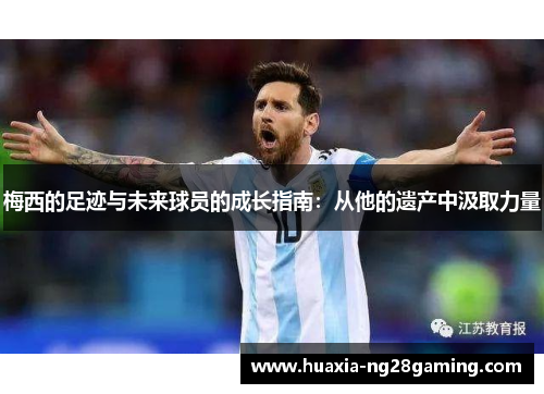 梅西的足迹与未来球员的成长指南:从他的遗产中汲取力量 梅西的足迹与未来球员的成长指南:从他的遗产中汲取力量