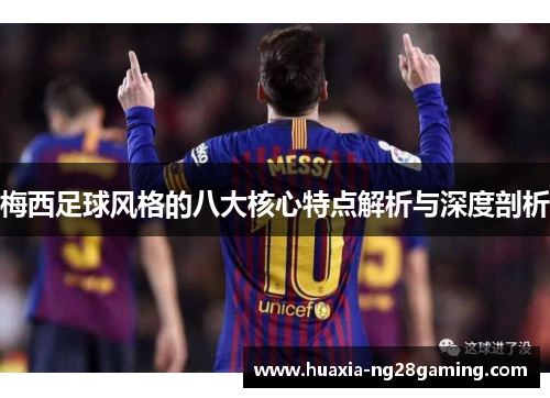 梅西足球风格的八大核心特点解析与深度剖析 梅西足球风格的八大核心特点解析与深度剖析