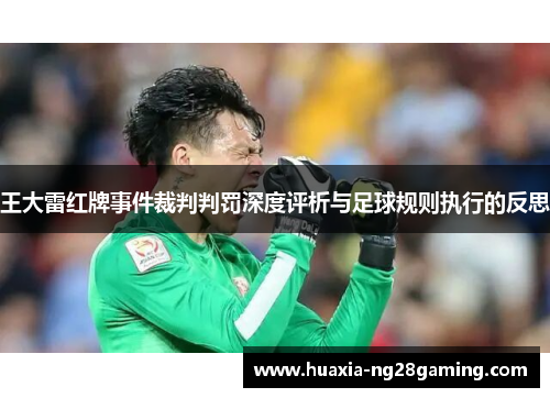 王大雷红牌事件裁判判罚深度评析与足球规则执行的反思 王大雷红牌事件裁判判罚深度评析与足球规则执行的反思