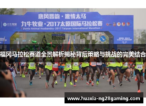 福冈马拉松赛道全景解析揭秘背后策略与挑战的完美结合 福冈马拉松赛道全景解析揭秘背后策略与挑战的完美结合