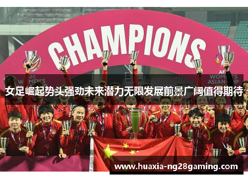 女足崛起势头强劲未来潜力无限发展前景广阔值得期待 女足崛起势头强劲未来潜力无限发展前景广阔值得期待