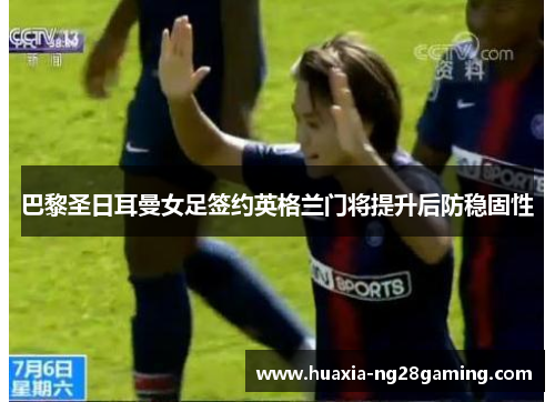 巴黎圣日耳曼女足签约英格兰门将提升后防稳固性 巴黎圣日耳曼女足签约英格兰门将提升后防稳固性