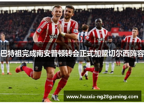 巴特祖完成南安普顿转会正式加盟切尔西阵容 巴特祖完成南安普顿转会正式加盟切尔西阵容