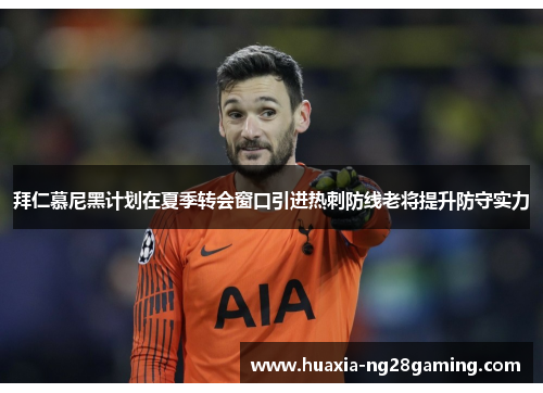 拜仁慕尼黑计划在夏季转会窗口引进热刺防线老将提升防守实力 拜仁慕尼黑计划在夏季转会窗口引进热刺防线老将提升防守实力