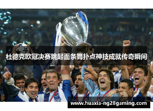 杜德克欧冠决赛跳起面条舞扑点神技成就传奇瞬间 杜德克欧冠决赛跳起面条舞扑点神技成就传奇瞬间