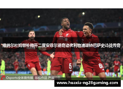 维纳尔杜姆替补梅开二度安菲尔德奇迹夜利物浦逆转巴萨史诗战传奇 维纳尔杜姆替补梅开二度安菲尔德奇迹夜利物浦逆转巴萨史诗战传奇