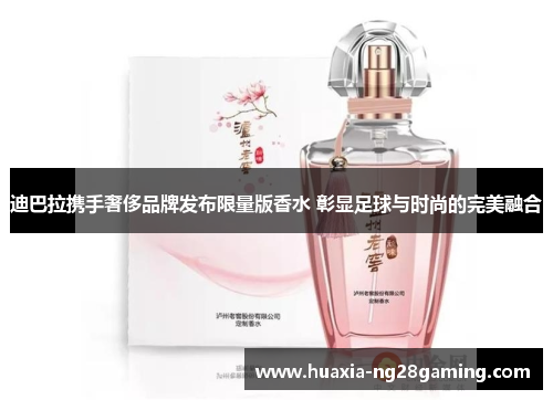 迪巴拉携手奢侈品牌发布限量版香水 彰显足球与时尚的完美融合