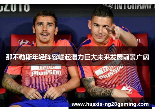 那不勒斯年轻阵容崛起潜力巨大未来发展前景广阔