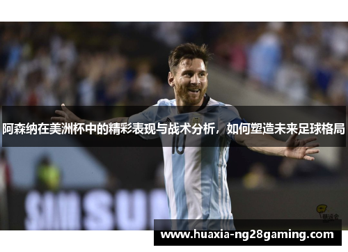 阿森纳在美洲杯中的精彩表现与战术分析，如何塑造未来足球格局