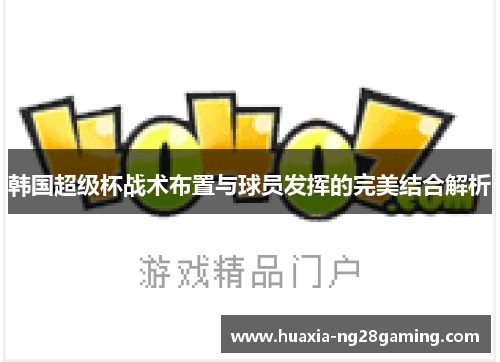 韩国超级杯战术布置与球员发挥的完美结合解析