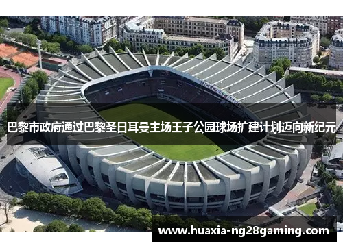 巴黎市政府通过巴黎圣日耳曼主场王子公园球场扩建计划迈向新纪元 巴黎市政府通过巴黎圣日耳曼主场王子公园球场扩建计划迈向新纪元