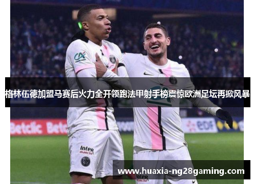 格林伍德加盟马赛后火力全开领跑法甲射手榜震惊欧洲足坛再掀风暴