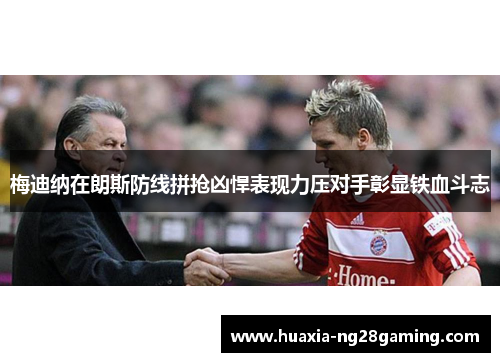 梅迪纳在朗斯防线拼抢凶悍表现力压对手彰显铁血斗志