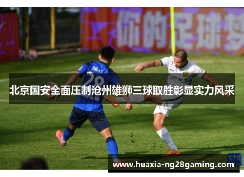 北京国安全面压制沧州雄狮三球取胜彰显实力风采 北京国安全面压制沧州雄狮三球取胜彰显实力风采