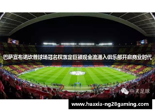 巴萨宣布诺坎普球场冠名权落定巨额现金流涌入俱乐部开启商业时代